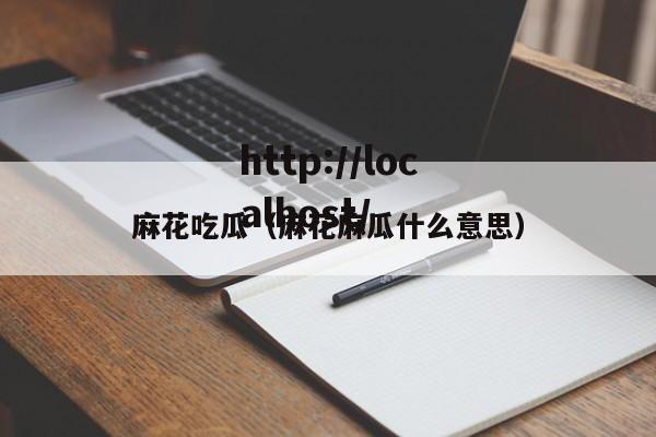 麻花吃瓜（麻花麻瓜什么意思）